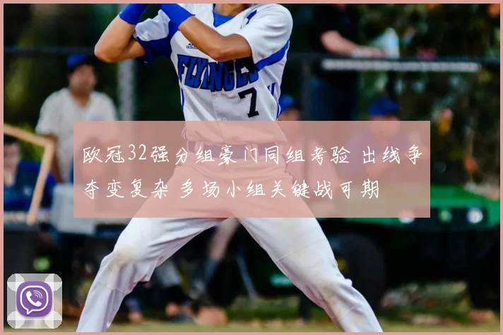 欧冠32强分组豪门同组考验 出线争夺变复杂 多场小组关键战可期
