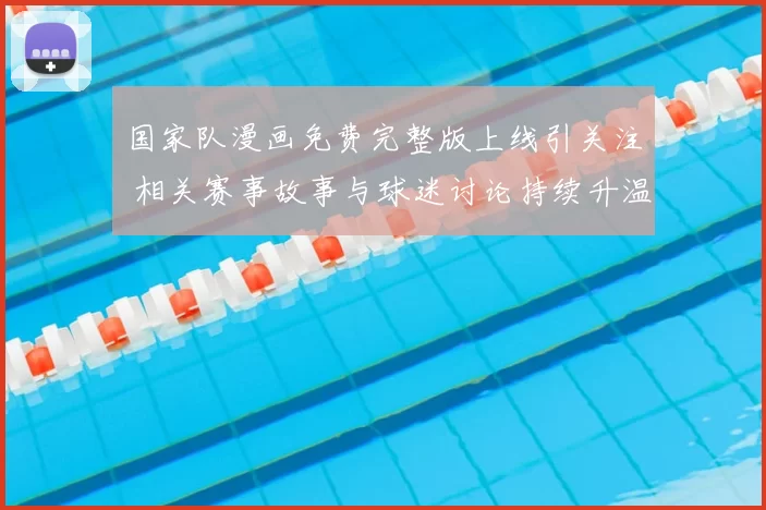 国家队漫画免费完整版上线引关注 相关赛事故事与球迷讨论持续升温