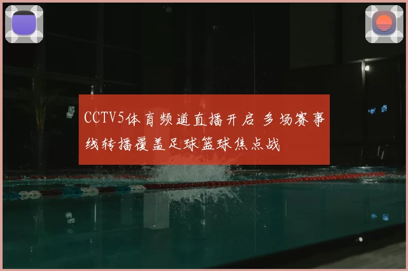 CCTV5体育频道直播开启 多场赛事线转播覆盖足球篮球焦点战