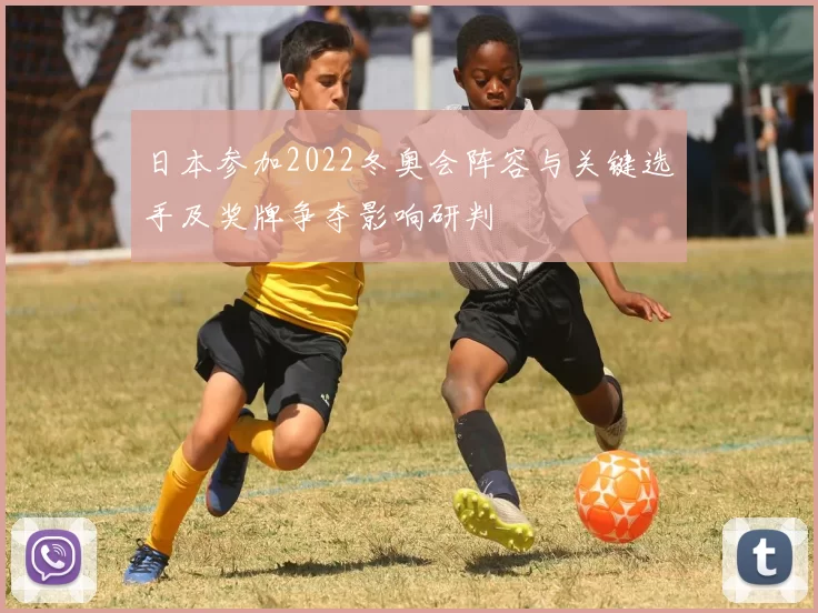 日本参加2022冬奥会阵容与关键选手及奖牌争夺影响研判
