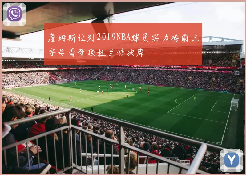 詹姆斯位列2019NBA球员实力榜前三字母哥登顶杜兰特次席