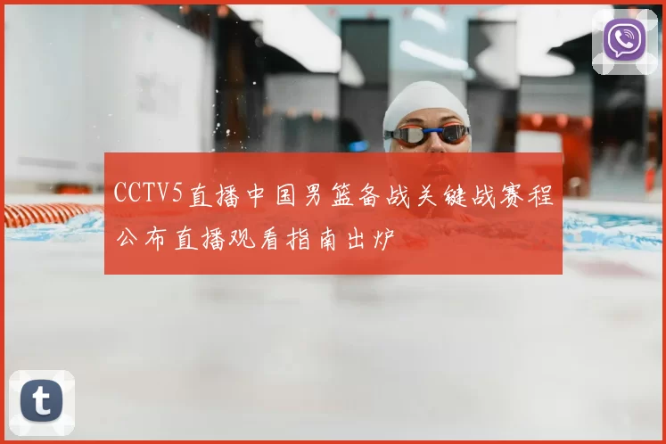CCTV5直播中国男篮备战关键战赛程公布直播观看指南出炉