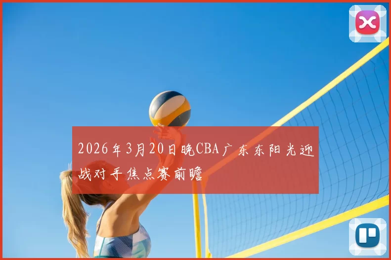 2026年3月20日晚CBA广东东阳光迎战对手焦点赛前瞻