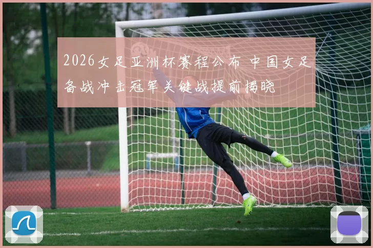 2026女足亚洲杯赛程公布 中国女足备战冲击冠军关键战提前揭晓