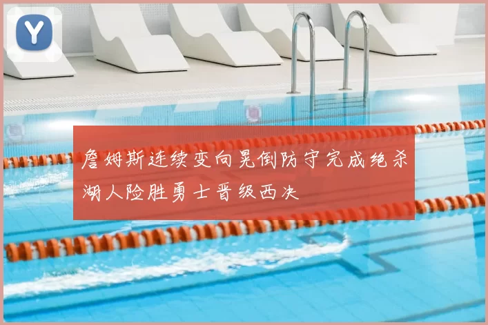 詹姆斯连续变向晃倒防守完成绝杀湖人险胜勇士晋级西决