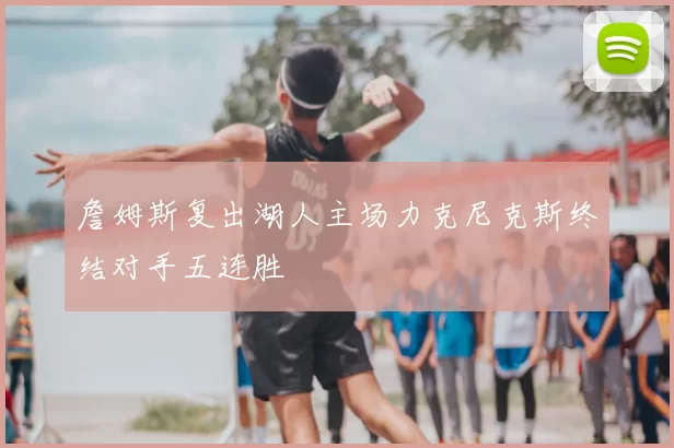 詹姆斯复出湖人主场力克尼克斯终结对手五连胜