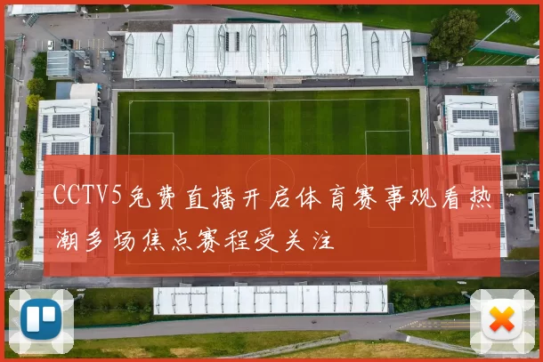 CCTV5免费直播开启体育赛事观看热潮多场焦点赛程受关注