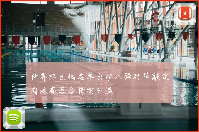 世界杯出线名单出炉八强对阵敲定淘汰赛悬念持续升温