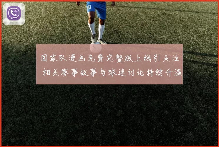 国家队漫画免费完整版上线引关注 相关赛事故事与球迷讨论持续升温