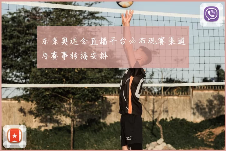 东京奥运会直播平台公布观赛渠道与赛事转播安排