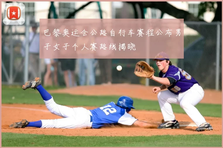 巴黎奥运会公路自行车赛程公布男子女子个人赛路线揭晓