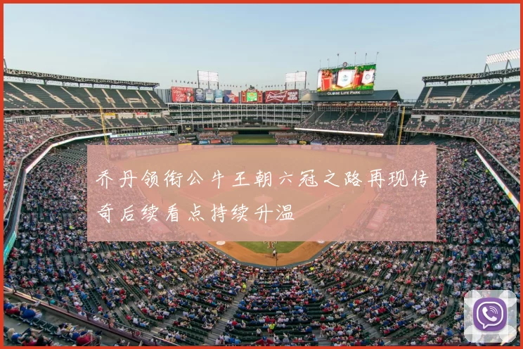 乔丹领衔公牛王朝六冠之路再现传奇后续看点持续升温