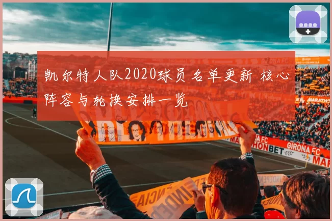 凯尔特人队2020球员名单更新 核心阵容与轮换安排一览