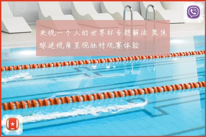 央视一个人的世界杯专题解读 聚焦球迷视角呈现独特观赛体验