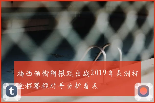 梅西领衔阿根廷出战2019年美洲杯全程赛程对手分析看点