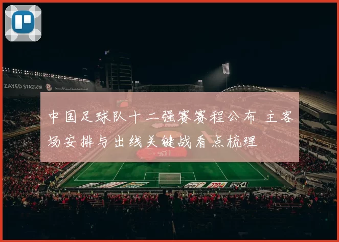 中国足球队十二强赛赛程公布 主客场安排与出线关键战看点梳理