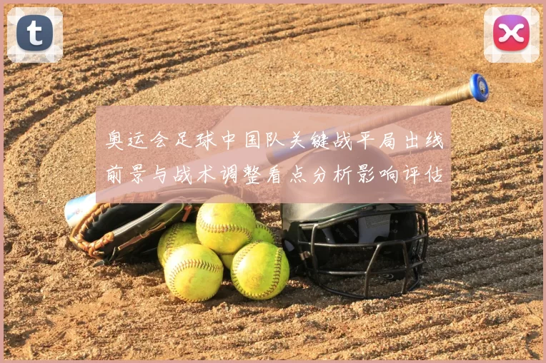 奥运会足球中国队关键战平局出线前景与战术调整看点分析影响评估