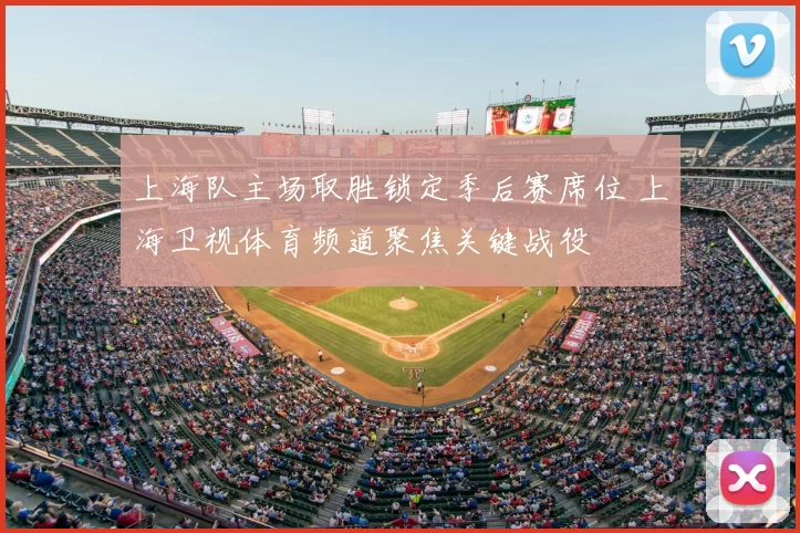 上海队主场取胜锁定季后赛席位 上海卫视体育频道聚焦关键战役