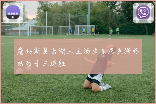 詹姆斯复出湖人主场力克尼克斯终结对手三连胜
