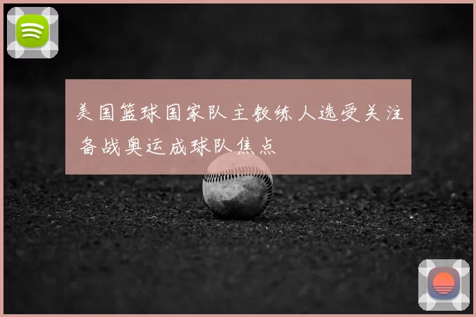 美国篮球国家队主教练人选受关注 备战奥运成球队焦点