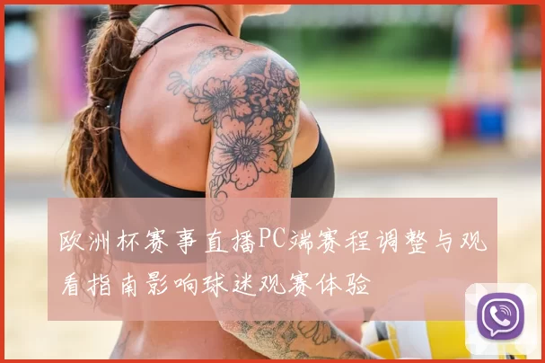 欧洲杯赛事直播PC端赛程调整与观看指南影响球迷观赛体验