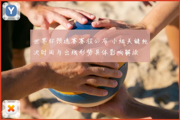世界杯预选赛赛程公布 小组关键轮次时间与出线形势具体影响解读