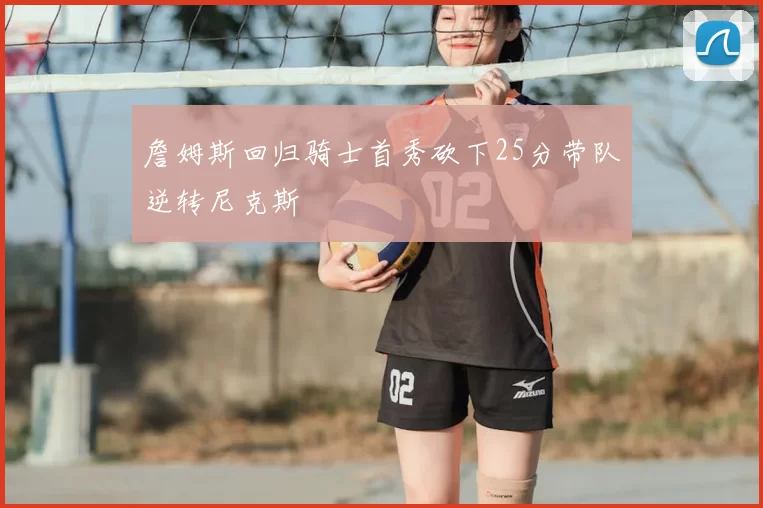 詹姆斯回归骑士首秀砍下25分带队逆转尼克斯