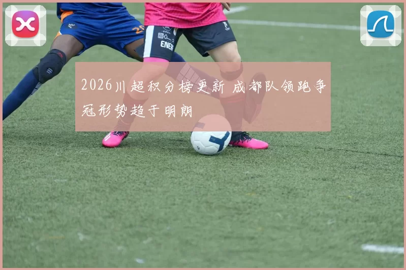 2026川超积分榜更新 成都队领跑争冠形势趋于明朗
