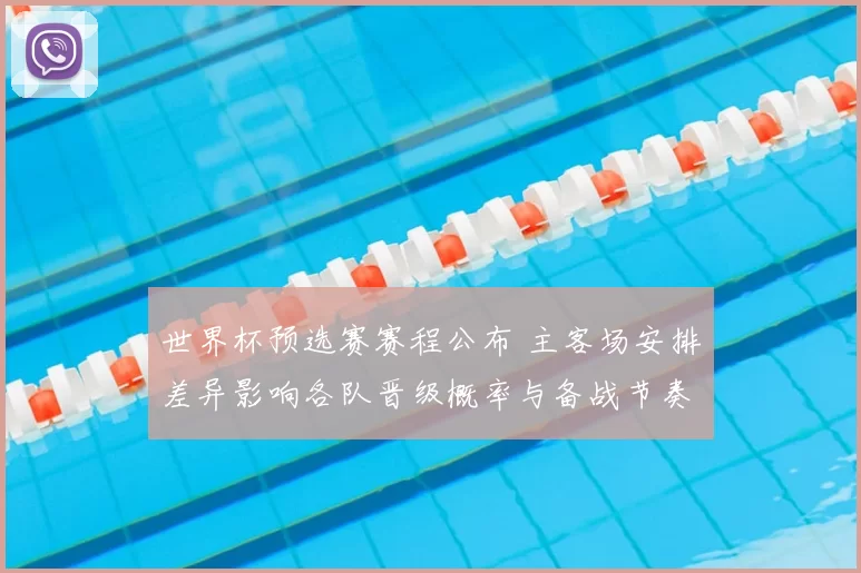 世界杯预选赛赛程公布 主客场安排差异影响各队晋级概率与备战节奏