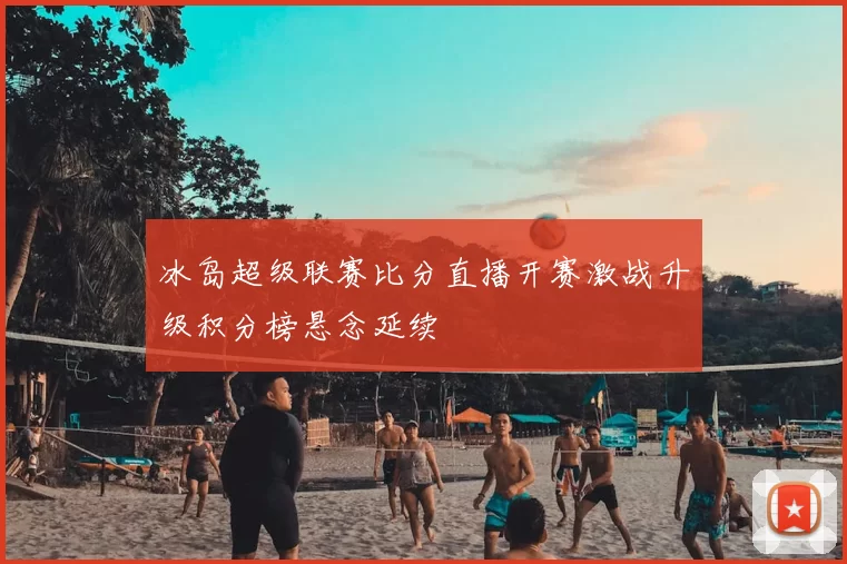 冰岛超级联赛比分直播开赛激战升级积分榜悬念延续