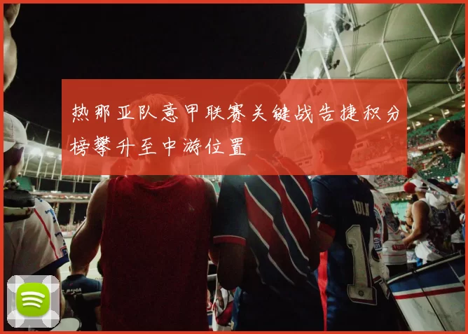 热那亚队意甲联赛关键战告捷积分榜攀升至中游位置