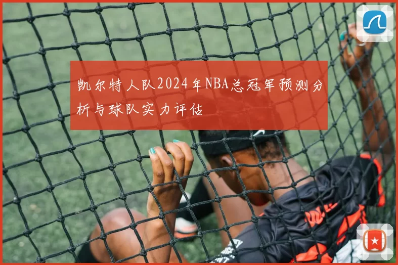 凯尔特人队2024年NBA总冠军预测分析与球队实力评估