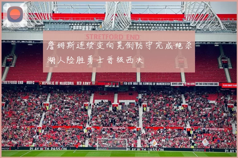 詹姆斯连续变向晃倒防守完成绝杀湖人险胜勇士晋级西决