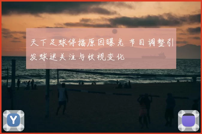 天下足球停播原因曝光 节目调整引发球迷关注与收视变化