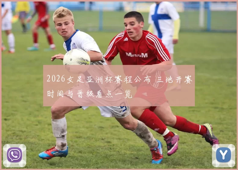 2026女足亚洲杯赛程公布 三地开赛时间与晋级看点一览